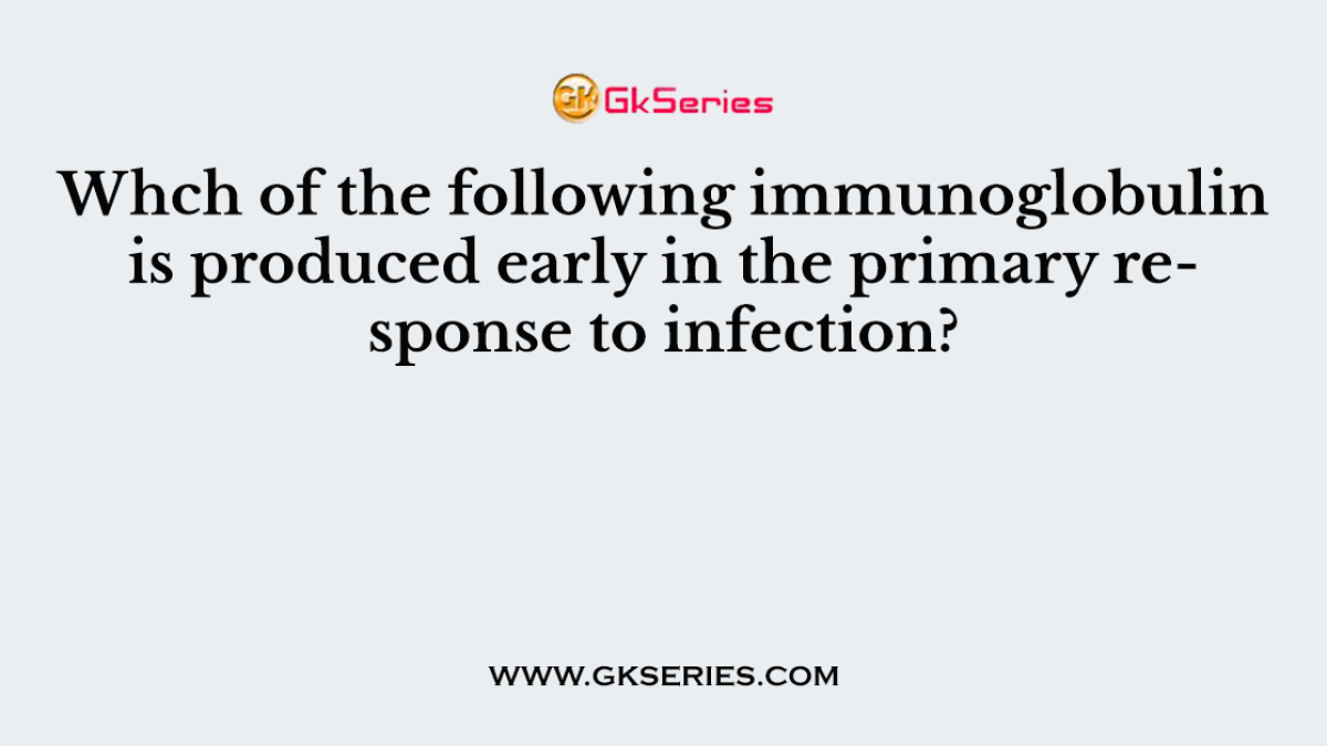 Whch of the following immunoglobulin is produced early in the primary response to infection?