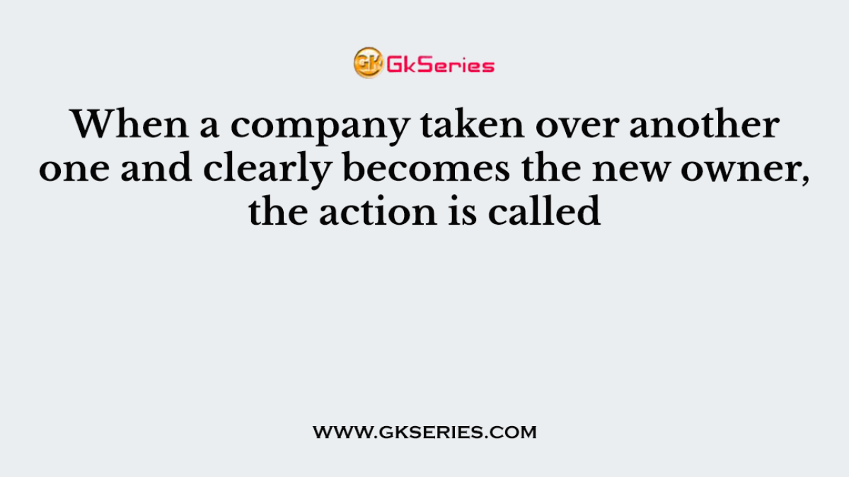 When a company taken over another one and clearly becomes the new owner, the action is called