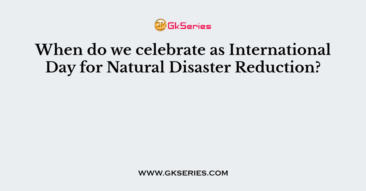 When do we celebrate as International Day for Natural Disaster Reduction?