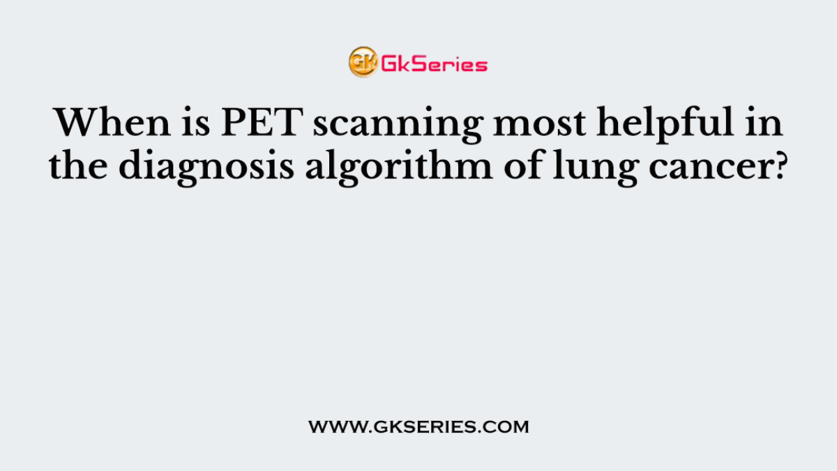 When is PET scanning most helpful in the diagnosis algorithm of lung cancer?