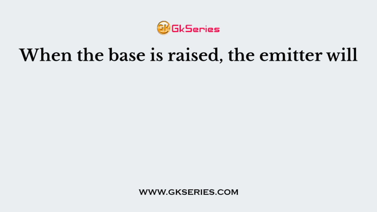 When the base is raised, the emitter will