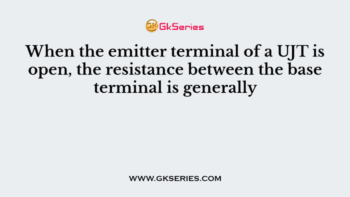 When the emitter terminal of a UJT is open, the resistance between the base terminal is generally