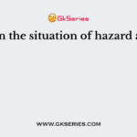 When the situation of hazard arise?
