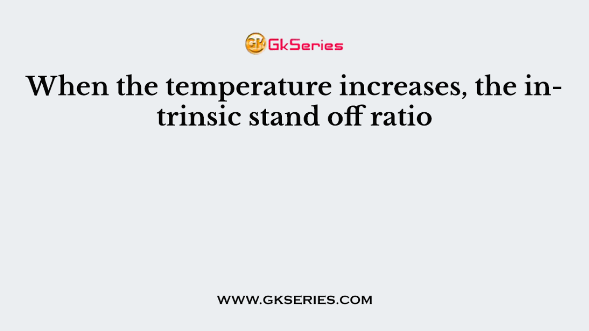 When the temperature increases, the intrinsic stand off ratio