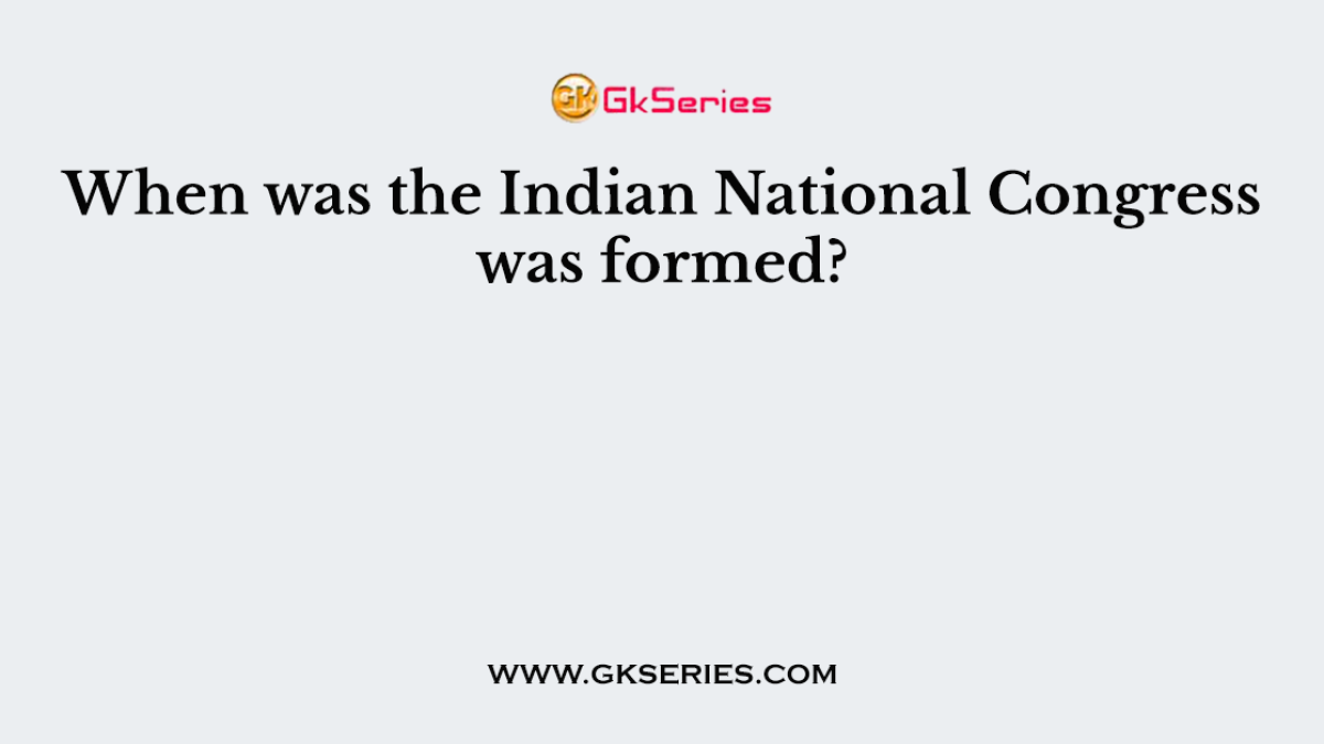 When was the Indian National Congress was formed?