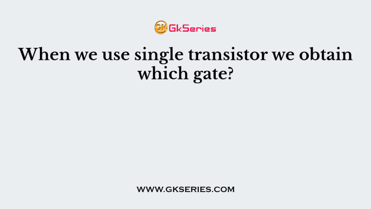 When we use single transistor we obtain which gate?