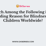Which Among the Following is the Leading Reason for Blindness in Children Worldwide?