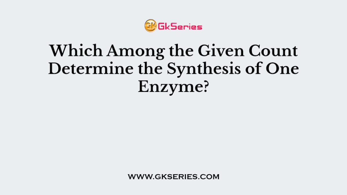 Which Among the Given Count Determine the Synthesis of One Enzyme?