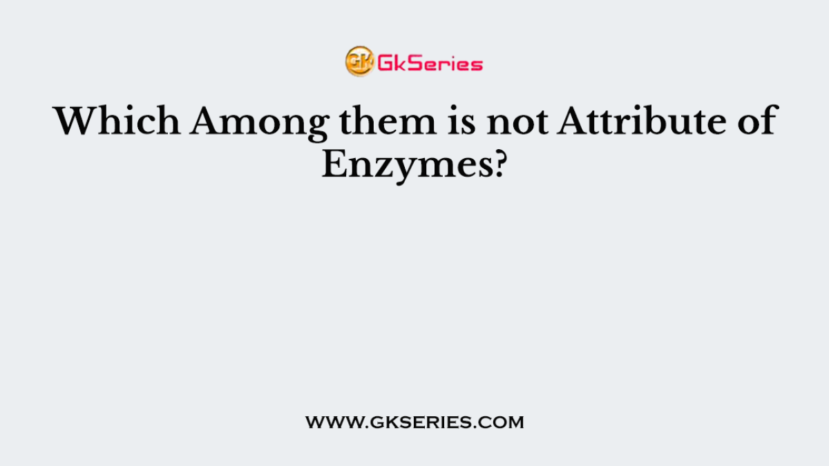 Which Among them is not Attribute of Enzymes?