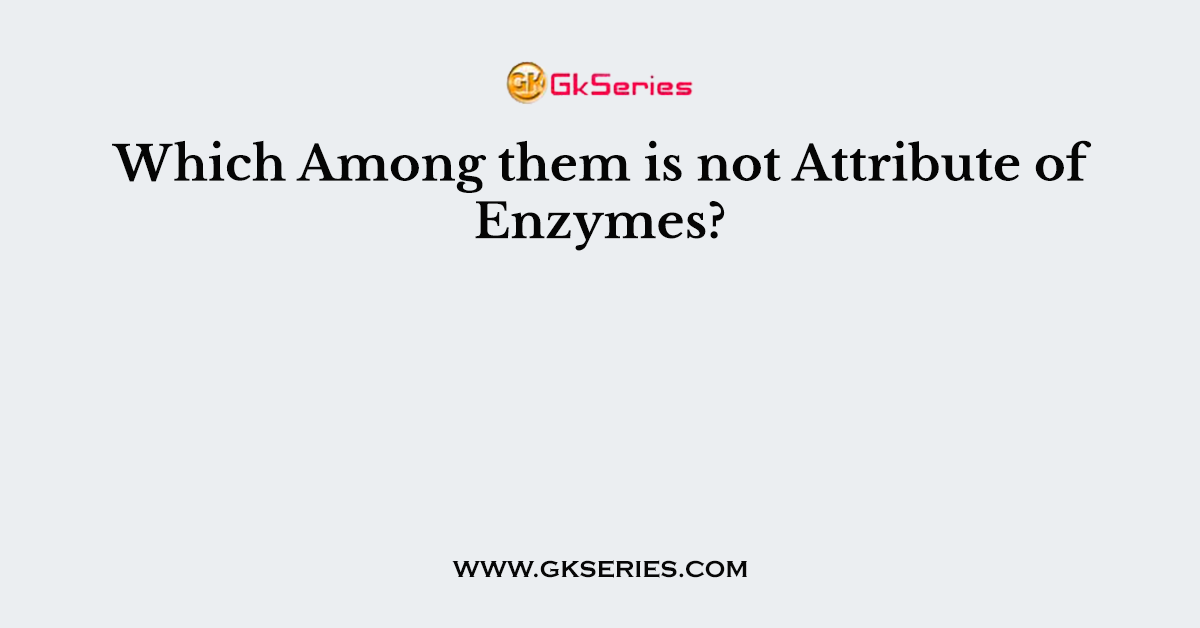 Which Among them is not Attribute of Enzymes?