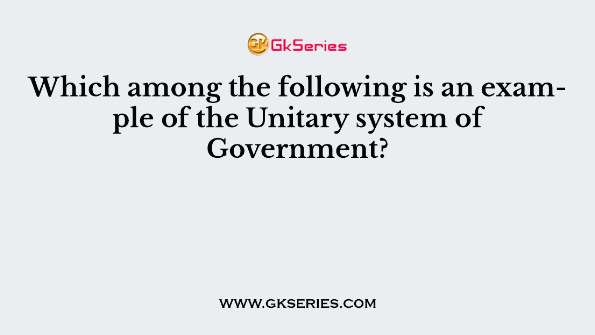Which among the following is an example of the Unitary system of Government?