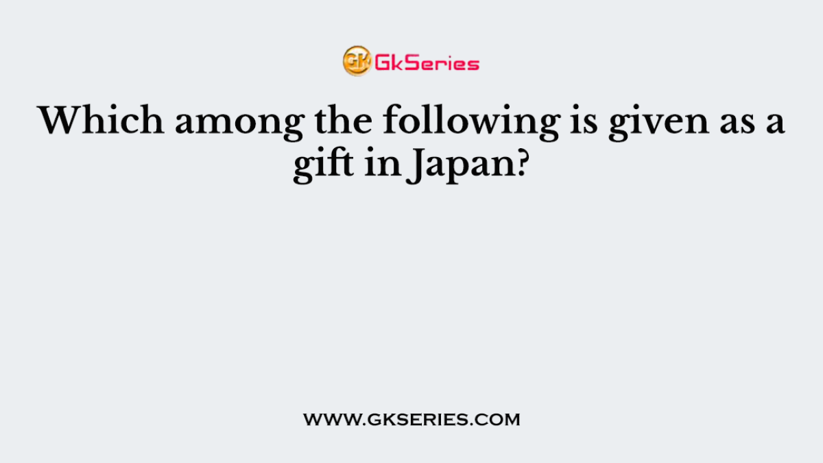 Which among the following is given as a gift in Japan?