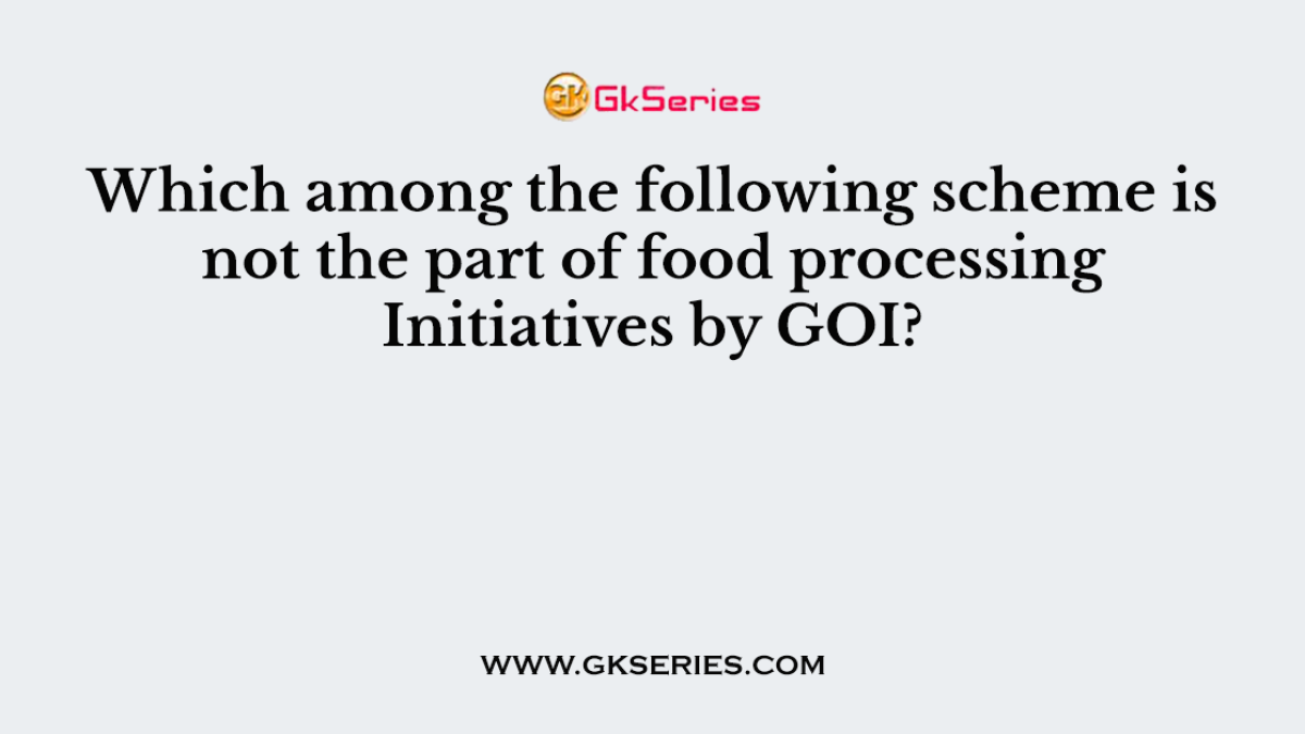 Which among the following scheme is not the part of food processing Initiatives by GOI?