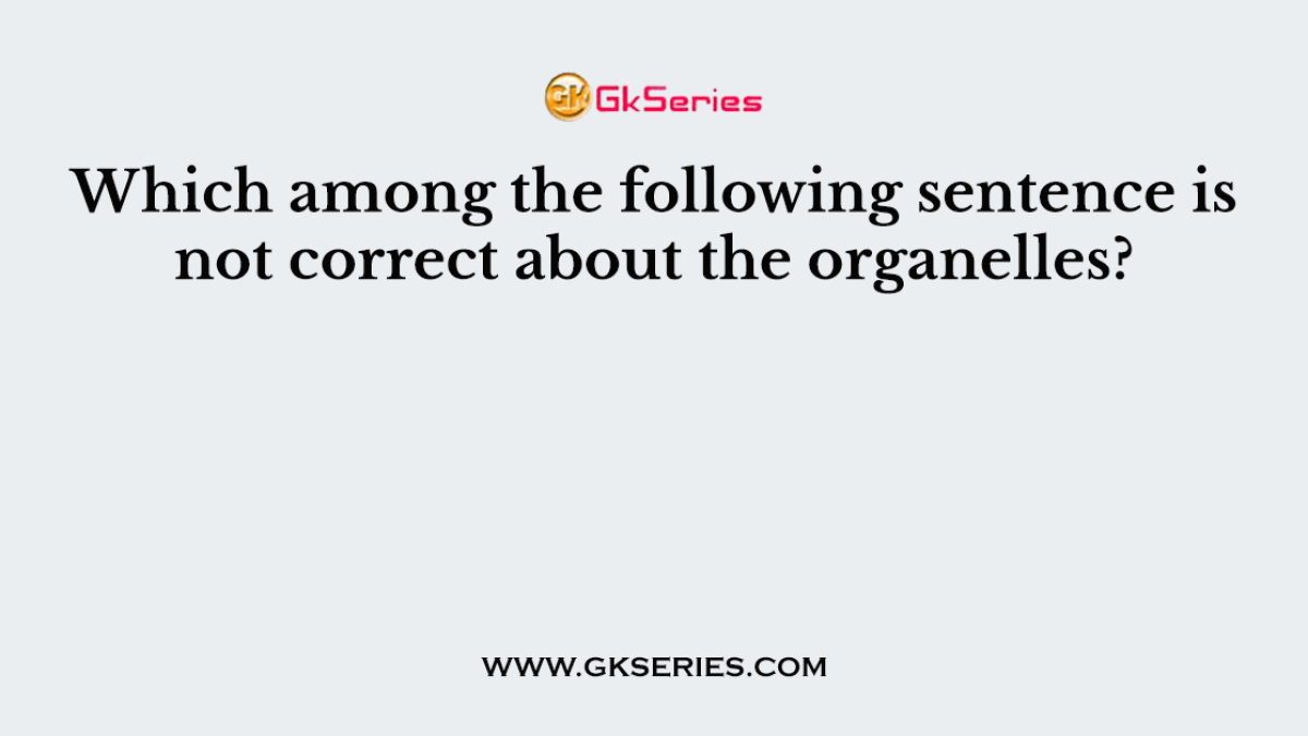 Which among the following sentence is not correct about the organelles?