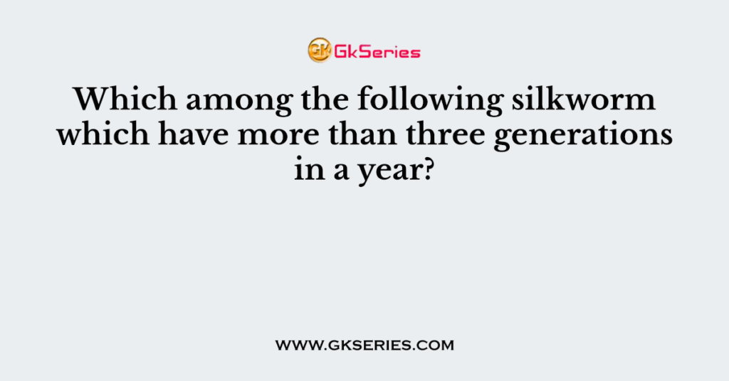 Which among the following silkworm which have more than three generations in a year?