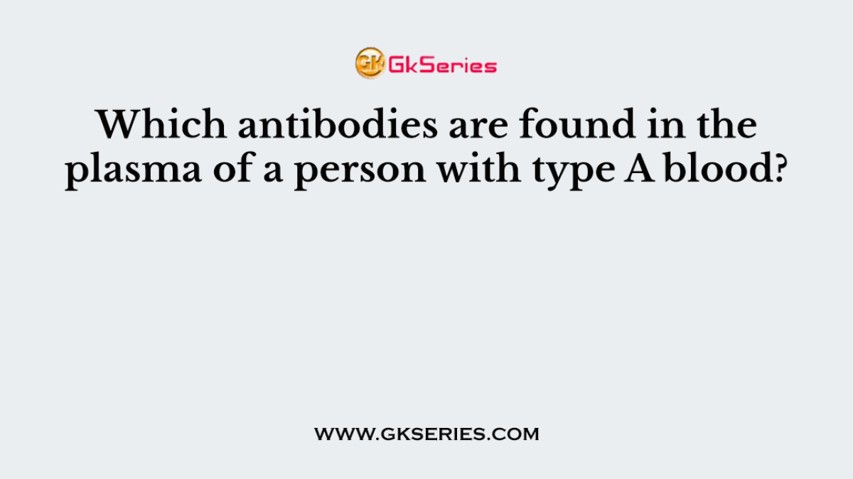 Which antibodies are found in the plasma of a person with type A blood?