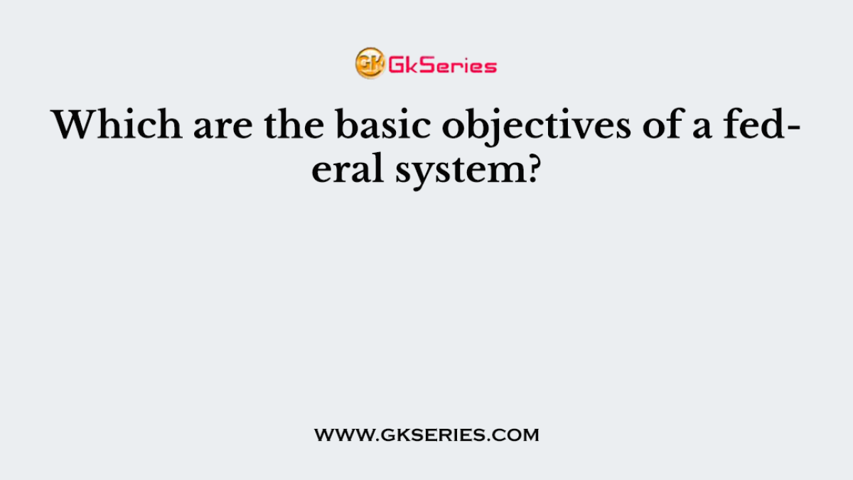 Which are the basic objectives of a federal system?