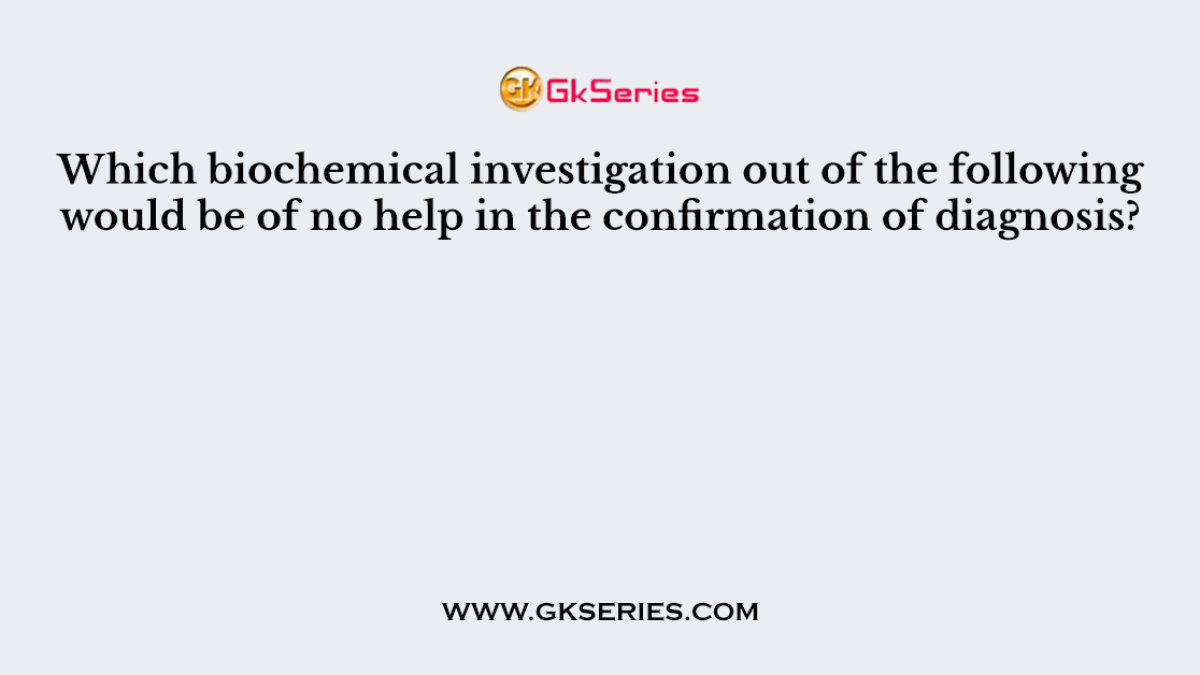 Which biochemical investigation out of the following would be of no help in the confirmation of diagnosis?