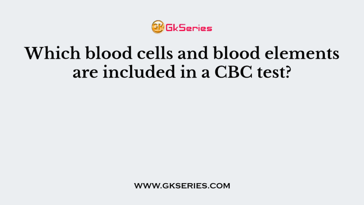 Which blood cells and blood elements are included in a CBC test?
