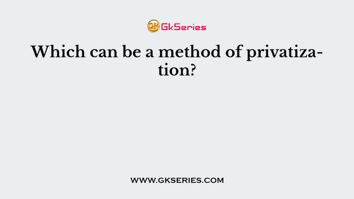 Which can be a method of privatization?