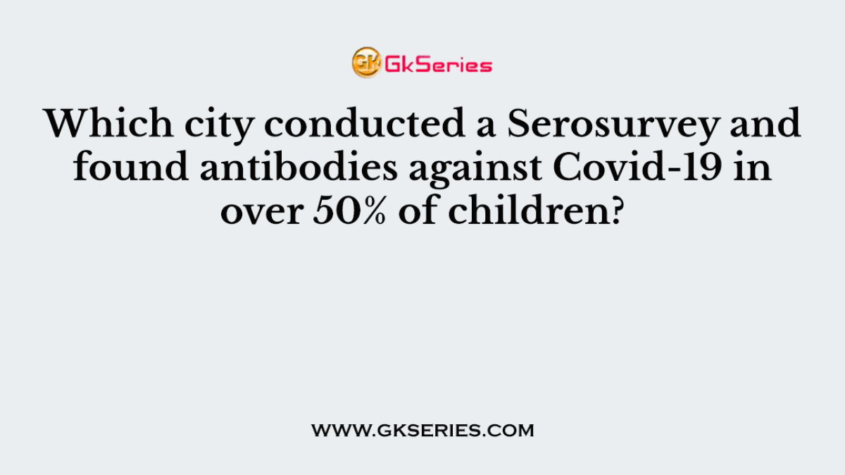 Which city conducted a Serosurvey and found antibodies against Covid-19 in over 50% of children?