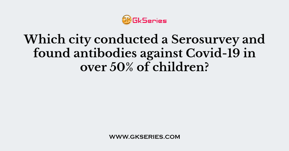 Which city conducted a Serosurvey and found antibodies against Covid-19 in over 50% of children?