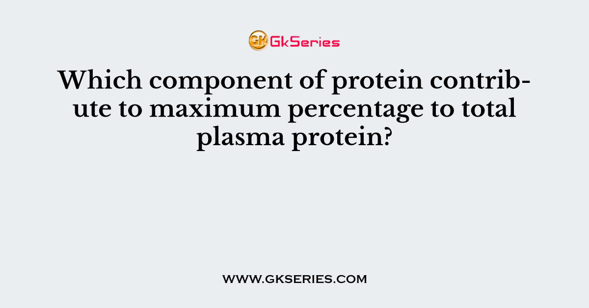 Which component of protein contribute to maximum percentage to total plasma protein?