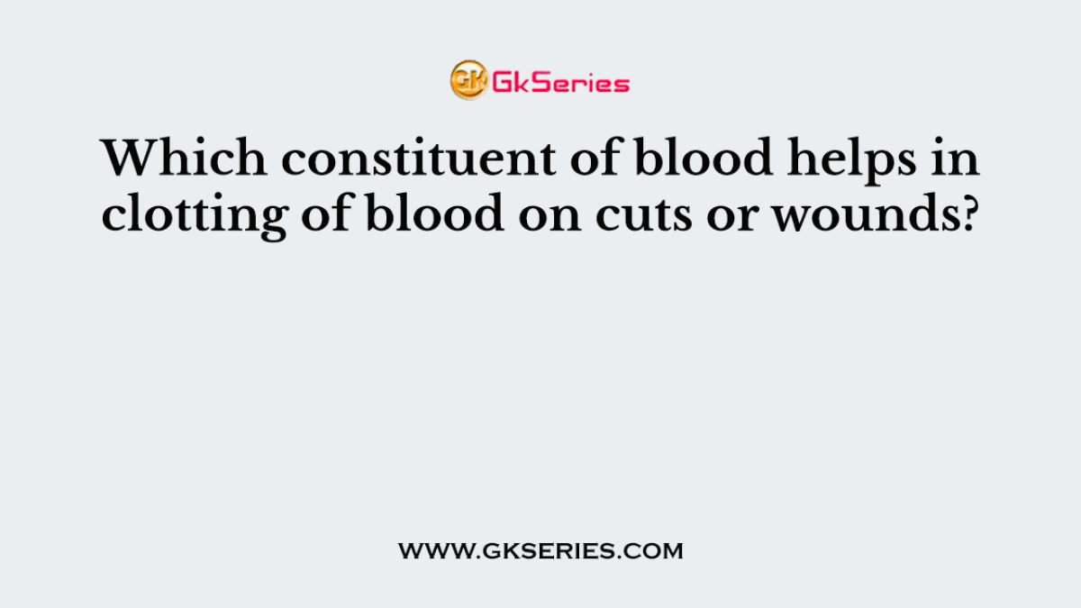 Which constituent of blood helps in clotting of blood on cuts or wounds?