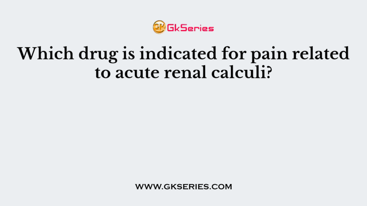 Which drug is indicated for pain related to acute renal calculi?