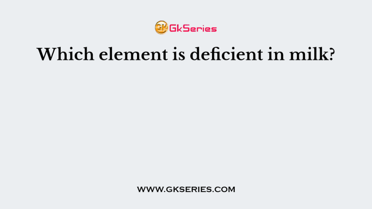 Which element is deficient in milk?