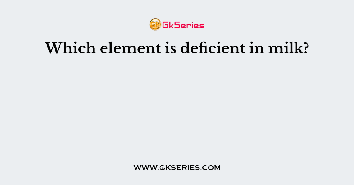 Which element is deficient in milk?