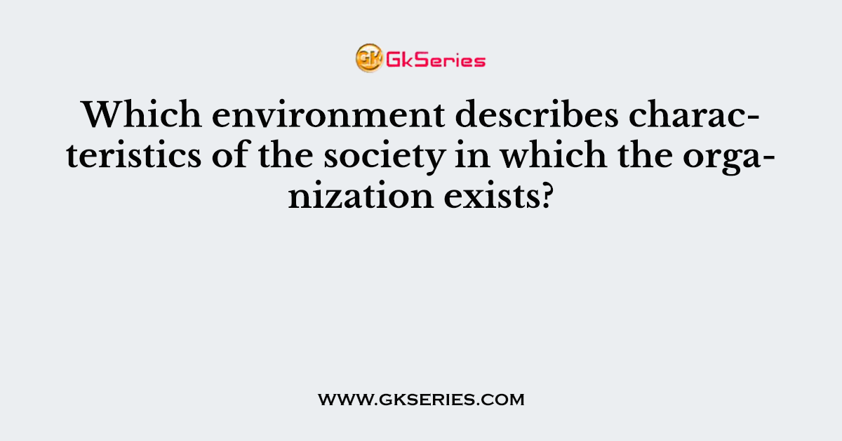 Which environment describes characteristics of the society in which the organization exists?
