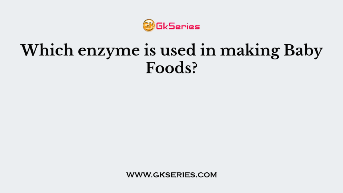 Which enzyme is used in making Baby Foods?