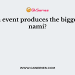 Which event produces the biggest tsunami?