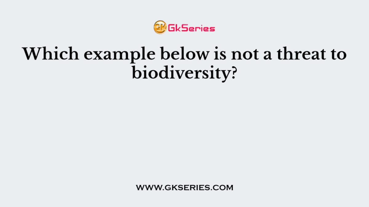 Which example below is not a threat to biodiversity?