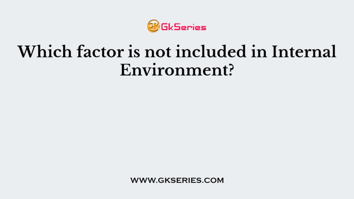 Which factor is not included in Internal Environment?