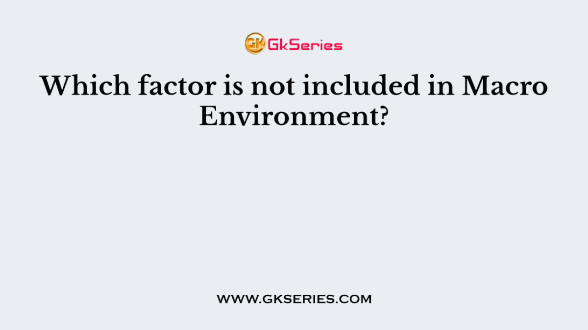 Which factor is not included in Macro Environment?