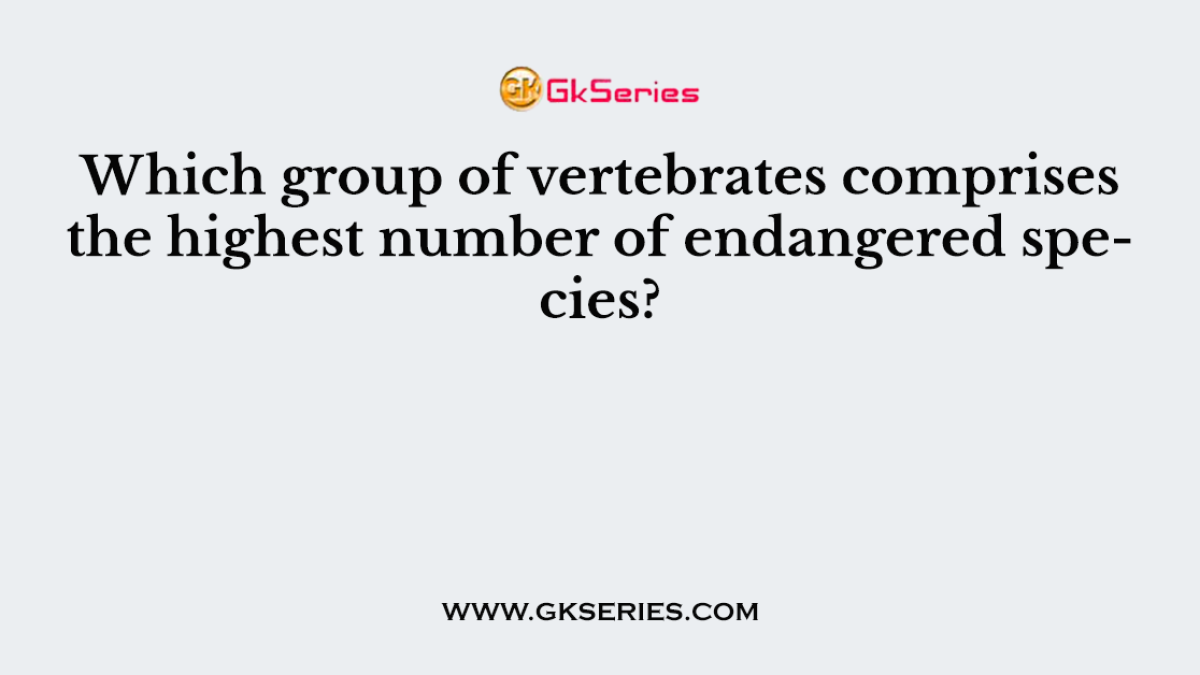Which group of vertebrates comprises the highest number of endangered species?