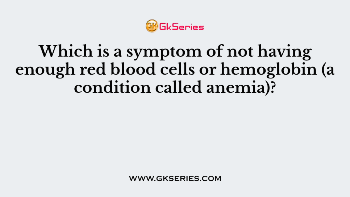 Which is a symptom of not having enough red blood cells or hemoglobin (a condition called anemia)?