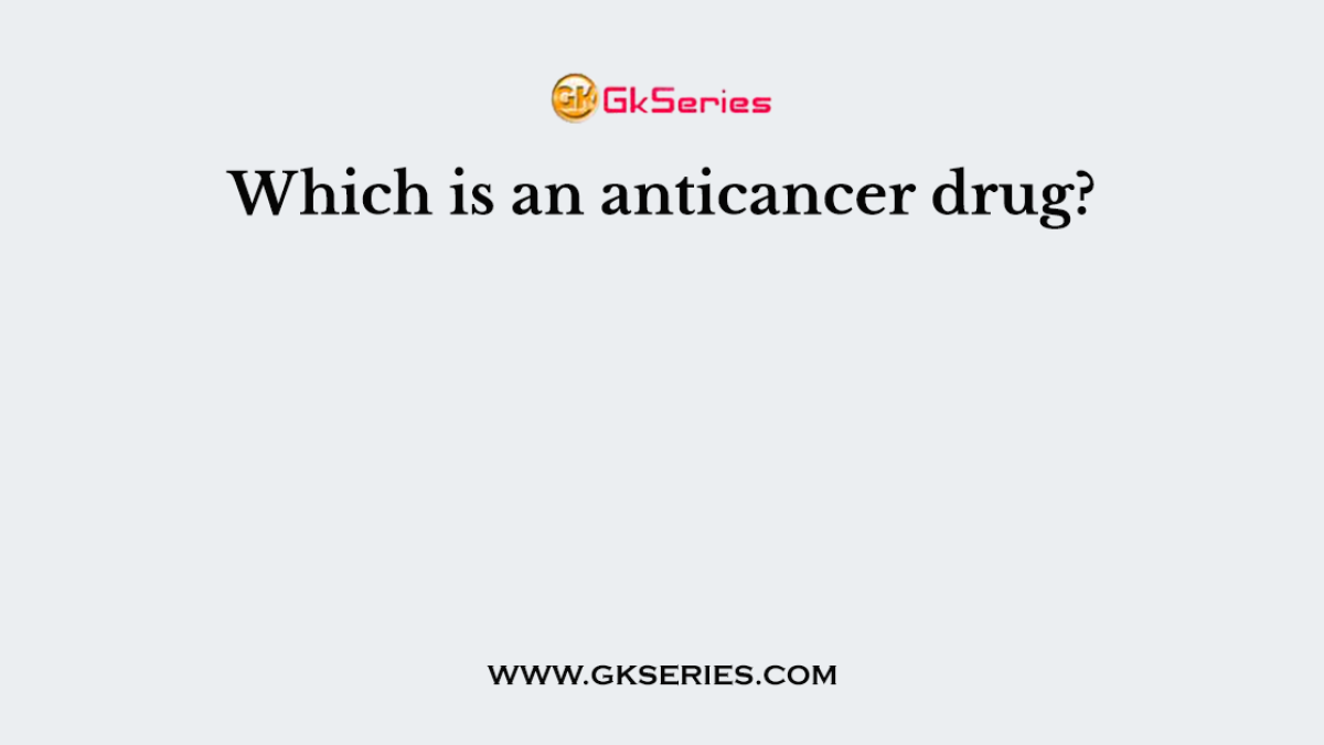 Which is an anticancer drug?
