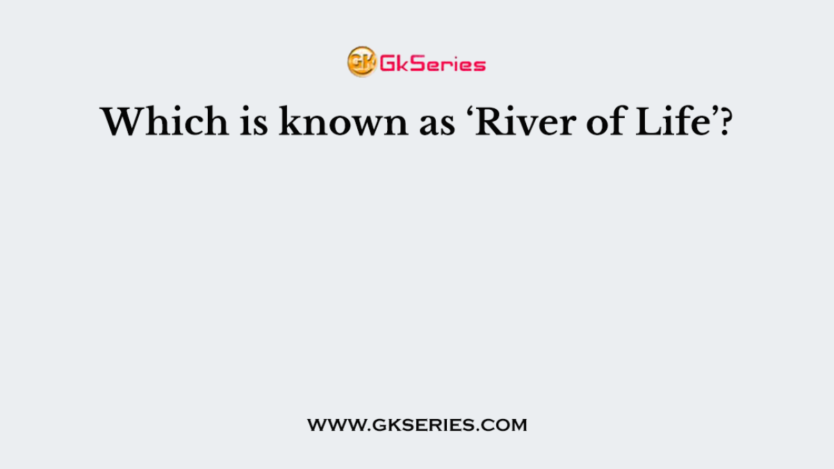 Which is known as ‘River of Life’?