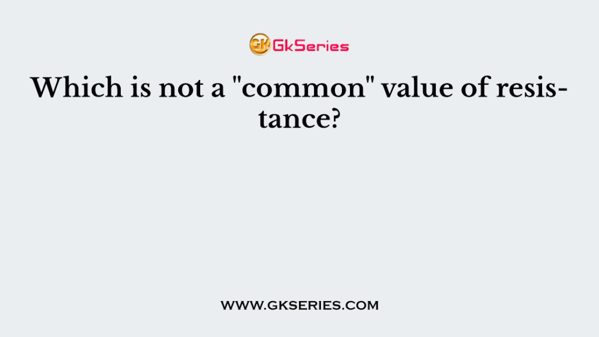 Which is not a "common" value of resistance?