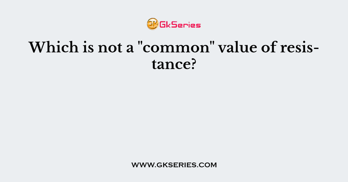 Which is not a "common" value of resistance?