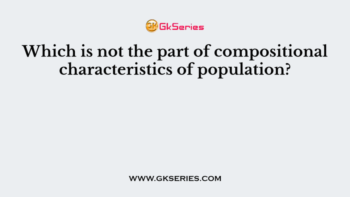 Which is not the part of compositional characteristics of population?