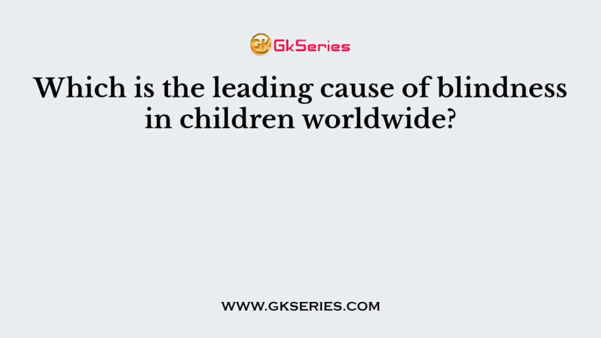 Which is the leading cause of blindness in children worldwide?
