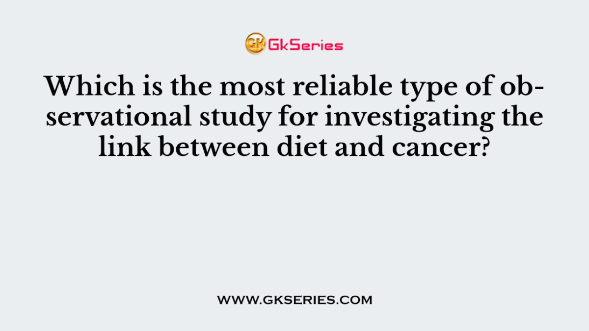 Which is the most reliable type of observational study for investigating the link between diet and cancer?