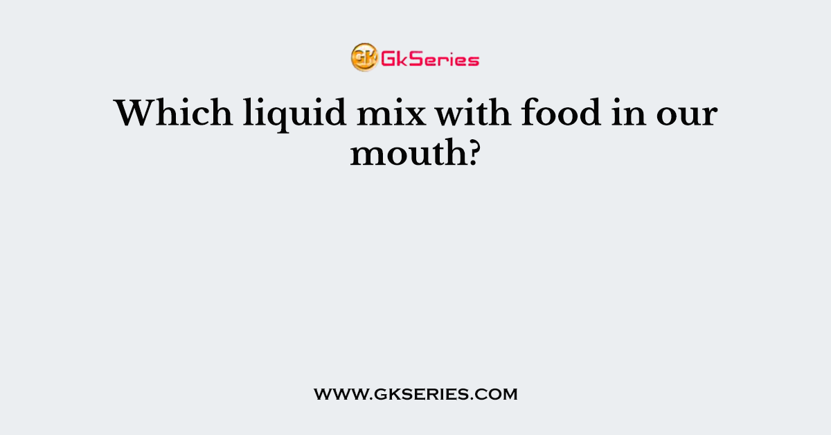 Which liquid mix with food in our mouth?