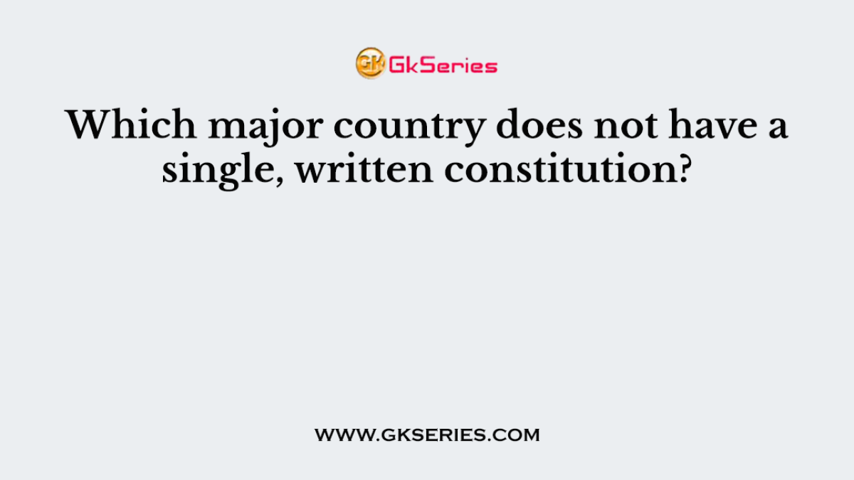 Which major country does not have a single, written constitution?