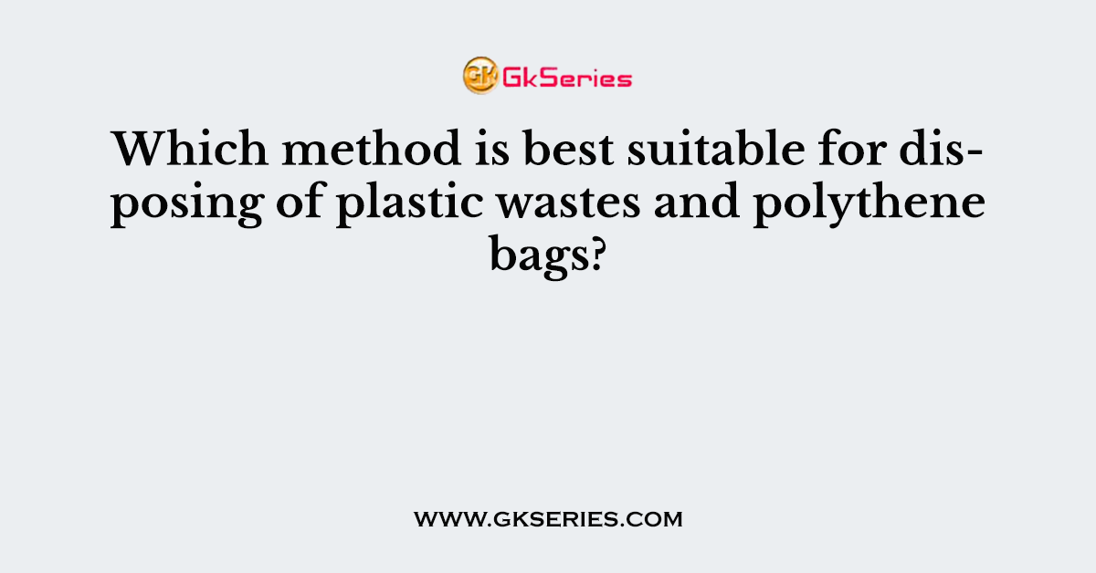 Which method is best suitable for disposing of plastic wastes and polythene bags?