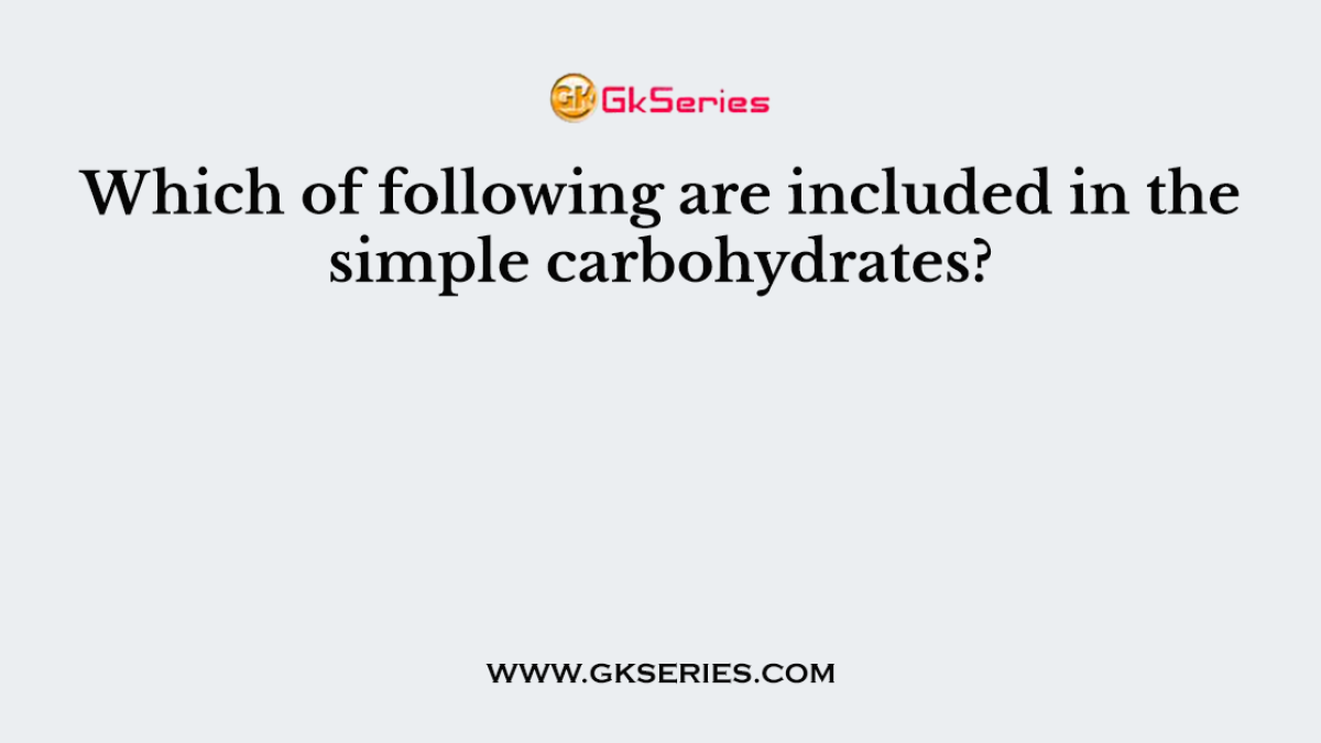Which of following are included in the simple carbohydrates?